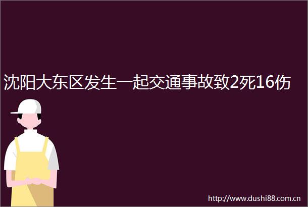 沈阳大东区发生一起交通事故致2死16伤