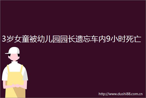 3岁女童被幼儿园园长遗忘车内9小时死亡