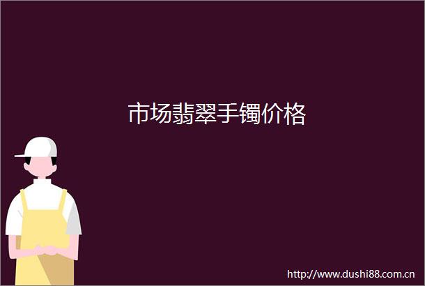 市场翡翠手镯价格