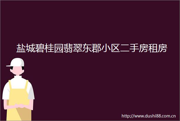 盐城碧桂园翡翠东郡小区二手房租房