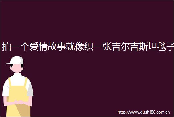 拍一个爱情故事就像织一张吉尔吉斯坦毯子