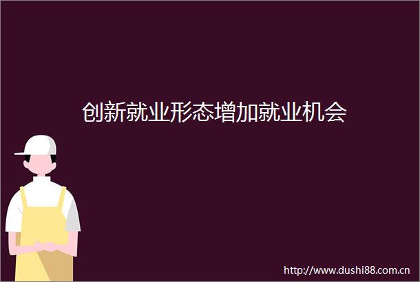 创新就业形态增加就业机会