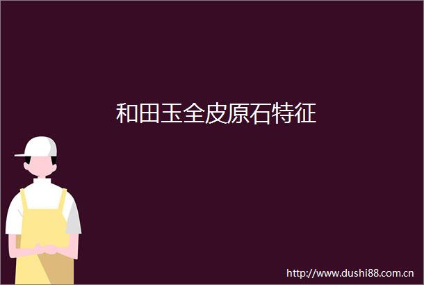 和田玉全皮原石特征