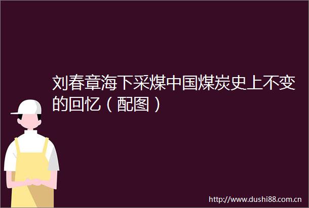 刘春章海下采煤煤炭史上不变的回忆（配图）