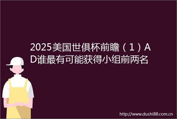 2025美国世俱杯前瞻（1）AD谁最有可能获得小组前两名