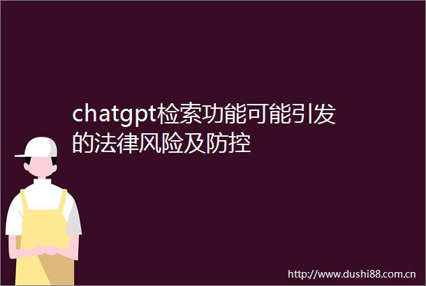 chatgpt检索功能可能引发的风险及防控