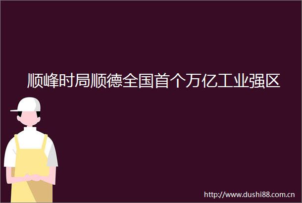 顺峰时局顺德全国首个万亿工业强区