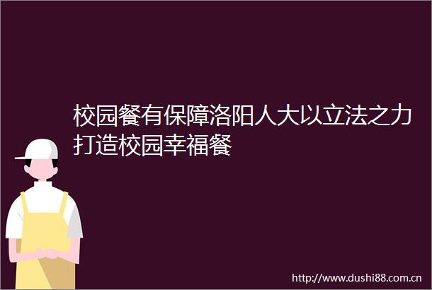 校园餐有保障洛阳人大以立法之力打造校园幸福餐