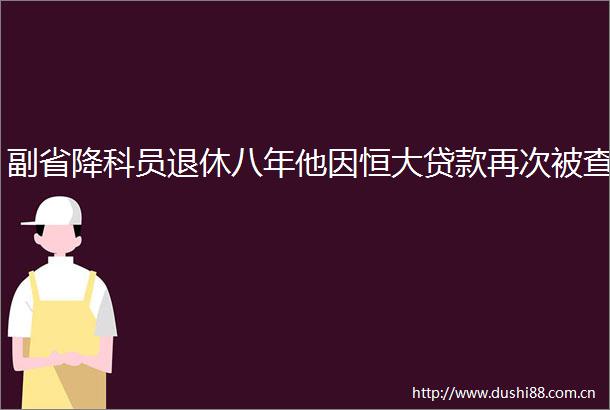 副省降科员退休八年他因恒大再次被查