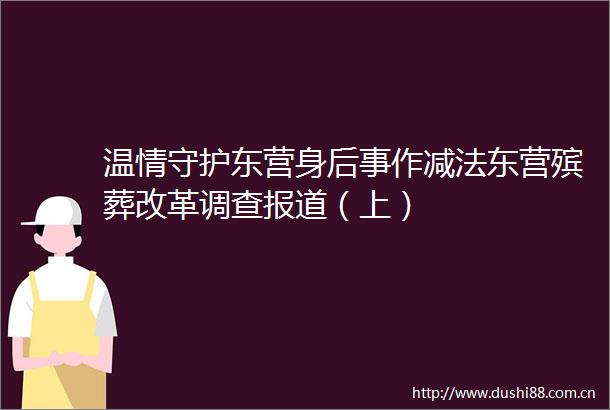 温情守护东营身后事作减法东营殡葬改革调查报道（上）