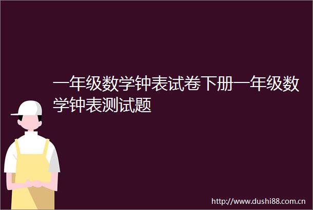 一年级数学钟表试卷下册一年级数学钟表测试题