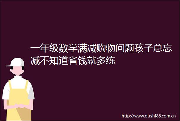 一年级数学满减购物问题孩子总忘减不知道省钱就多练