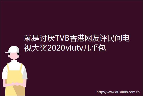 就是讨厌TVB香港网友评民间电视大奖2020viutv几乎包揽奖项