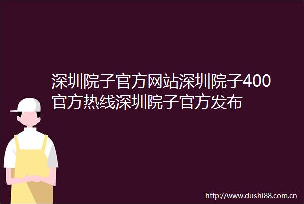 深圳院子官方网站深圳院子400官方热线深圳院子官方发布