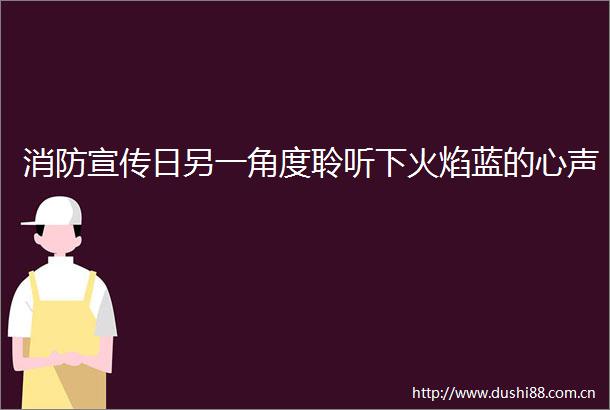 消防宣传日另一角度聆听下火焰蓝的心声