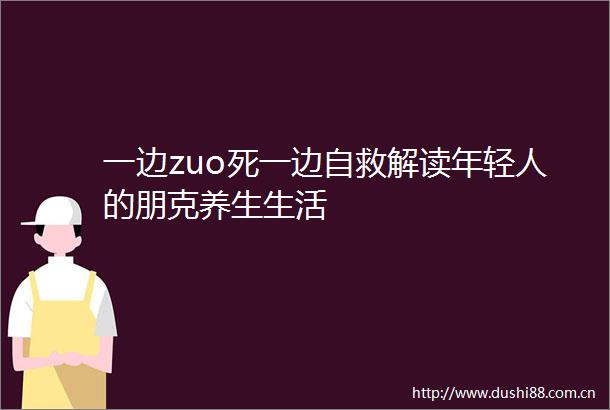 一边zuo死一边自救解读年轻人的朋克养生生活