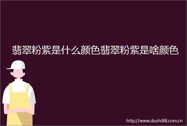 翡翠粉紫是什么颜色翡翠粉紫是啥颜色