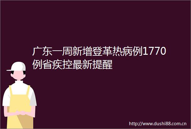 广东一周新增登革热病例1770例省疾控最新提醒