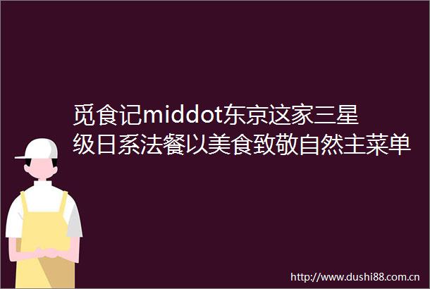 觅食记middot东京这家三星级日系法餐以美食致敬自然主菜单篇