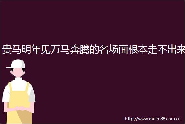 贵马明年见万马奔腾的名场面根本走不出来