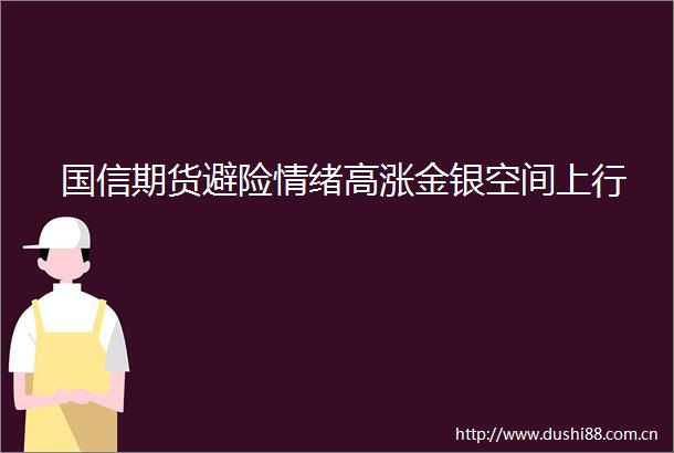 国信期货避险情绪高涨金银空间上行