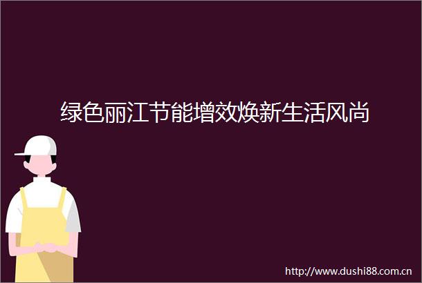 绿色丽江节能增效焕新生活风尚