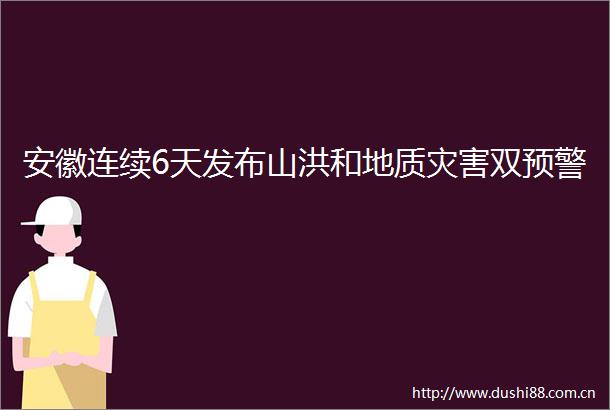 安徽连续6天发布山洪和地质灾害双预警