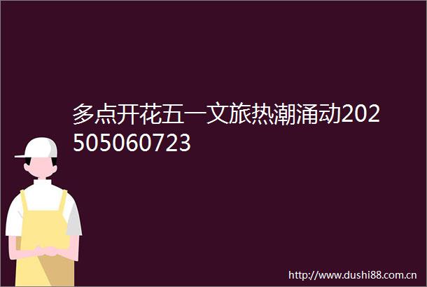 多点开花五一文旅热潮涌动202505060723