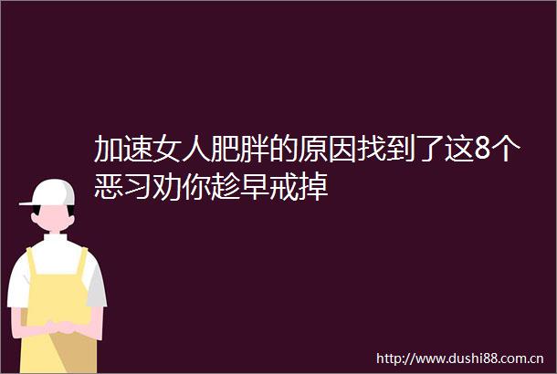 加速女人肥胖的原因找到了这8个恶习劝你趁早戒掉