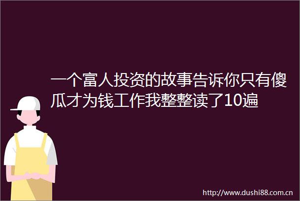 一个富人投资的故事告诉你只有傻瓜才为钱工作我整整读了10遍