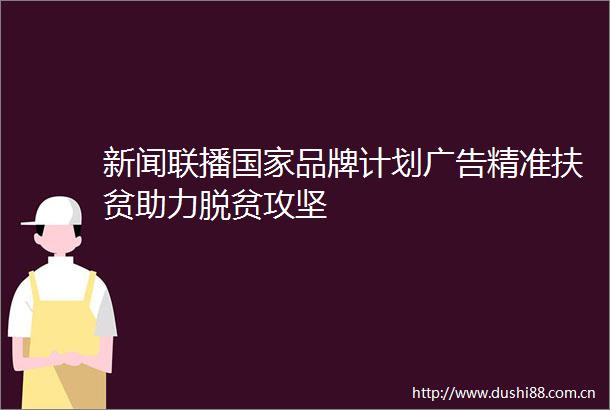 新闻联播品牌计划精准扶贫助力脱贫攻坚