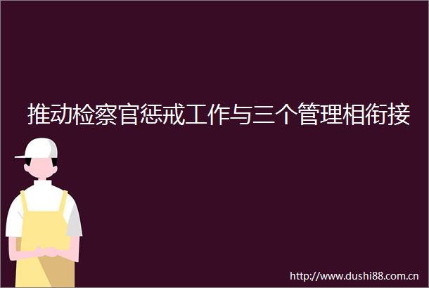 推动检察官惩戒工作与三个管理相衔接