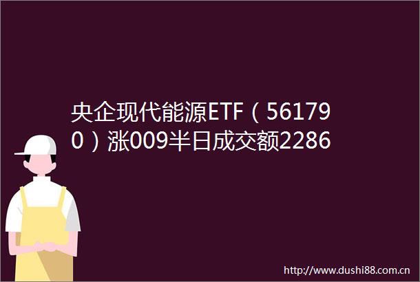 央企现代能源ETF（561790）涨009半日成交额22863万元
