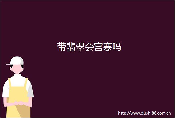 带翡翠会宫寒吗