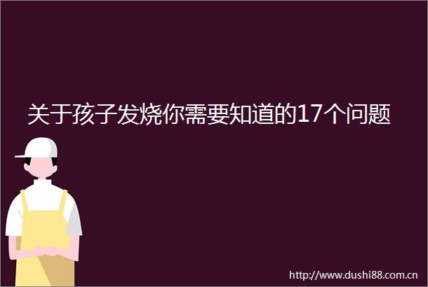 关于孩子发烧你需要知道的17个问题
