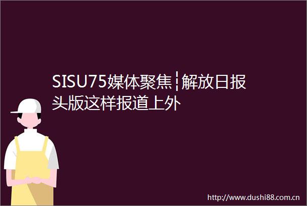 SISU75媒体聚焦┆解放日报头版这样报道上外