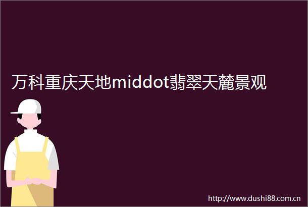 万科重庆天地middot翡翠天麓景观