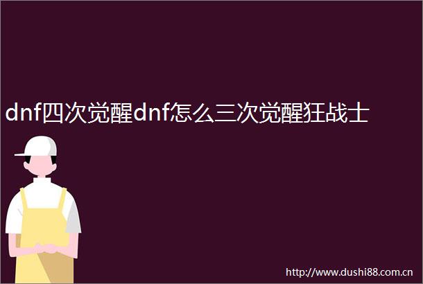 dnf四次觉醒dnf怎么三次觉醒狂战士