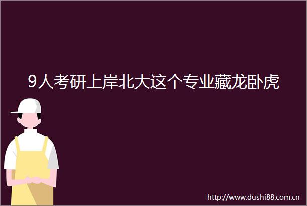 9人考研上岸北大这个专业藏龙卧虎