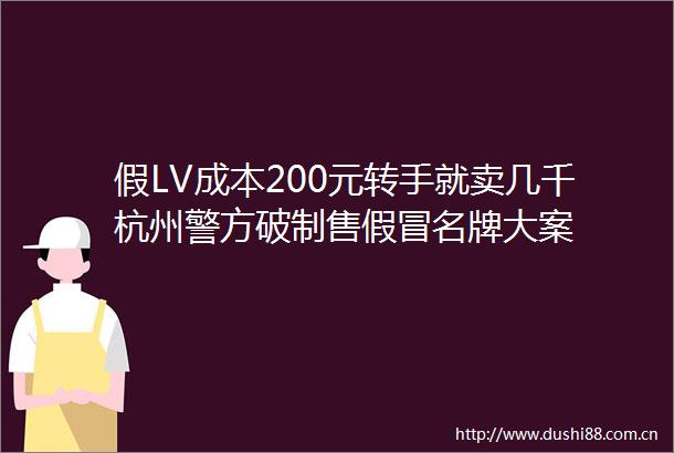 假LV成本200元转手就卖几千杭州警方破制售名牌大案