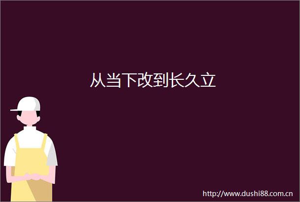 从当下改到长久立