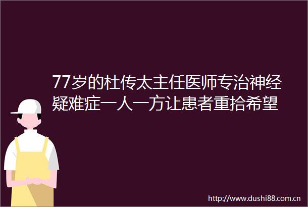 77岁的杜传太主任医师专治神经疑难症一人一方让患者重拾希望
