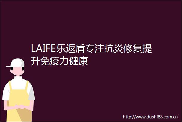 LAIFE乐返盾专注抗炎修复提升免疫力健康