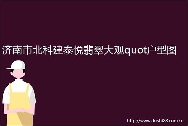 济南市北科建泰悦翡翠大观quot户型图