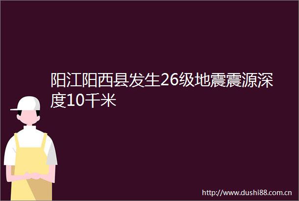 阳江阳西县发生26级地震震源深度10千米