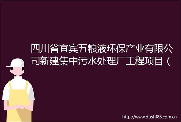 四川省宜宾五粮液环保产业有限公司新建集中污水处理厂工程项目（电子束辐照工艺部分）环境影响报告表公示