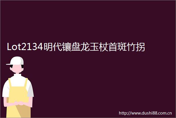 Lot2134明代镶盘龙玉杖首斑竹拐