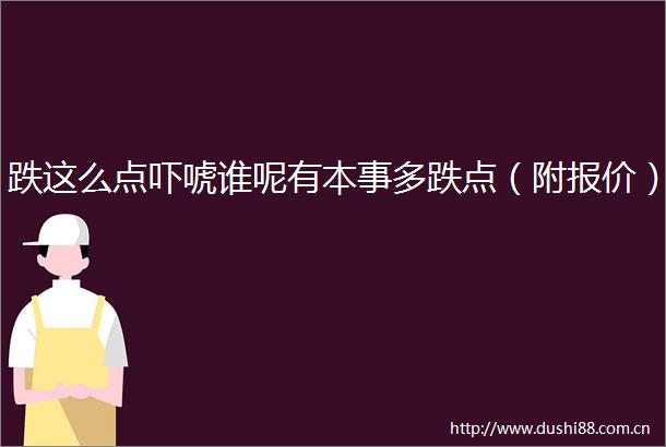 跌这么点吓唬谁呢有本事多跌点（附报价）
