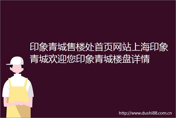 印象青城售楼处首页网站上海印象青城欢迎您印象青城楼盘详情