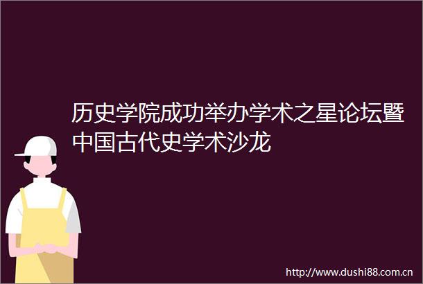 历史学院成功举办学术之星论坛暨古代史学术沙龙